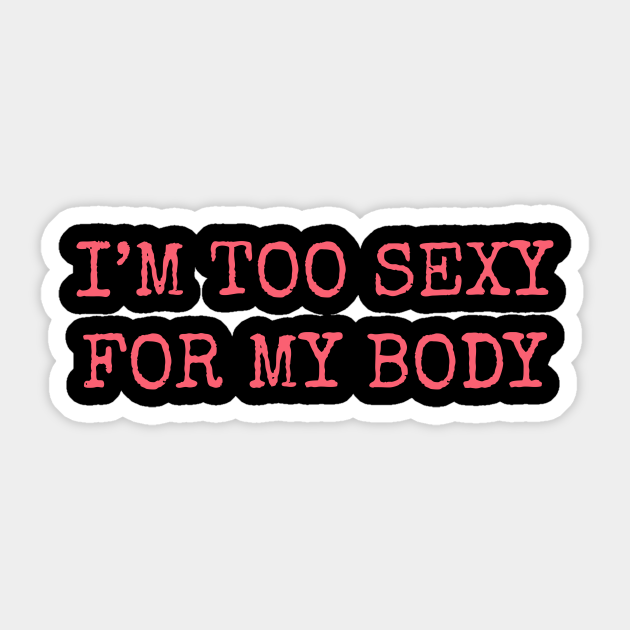 Im Too Sexy For My Body Im Too Sexy For My Body Sticker Teepublic